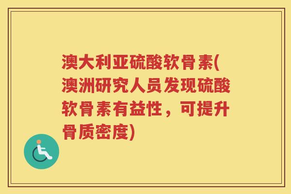 澳大利亚硫酸软骨素(澳洲研究人员发现硫酸软骨素有益性,可提升骨质密度) 澳大利亚硫酸软骨素(澳洲研究人员发现硫酸软骨素有益性,可提升骨质密度)