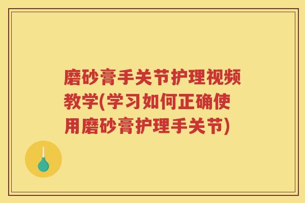 磨砂膏手关节护理视频教学(学习如何正确使用磨砂膏护理手关节) 磨砂膏手关节护理视频教学(学习如何正确使用磨砂膏护理手关节)