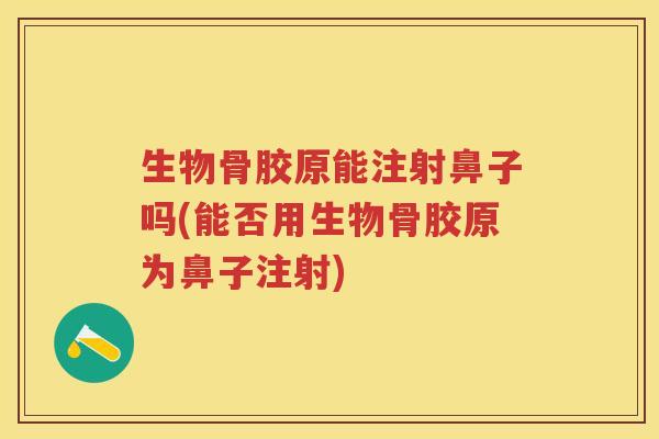 生物骨胶原能注射鼻子吗(能否用生物骨胶原为鼻子注射) 生物骨胶原能注射鼻子吗(能否用生物骨胶原为鼻子注射)