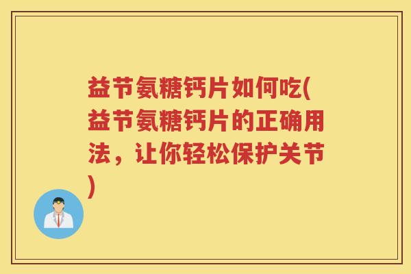 益节氨糖钙片如何吃(益节氨糖钙片的正确用法，让你轻松保护关节)