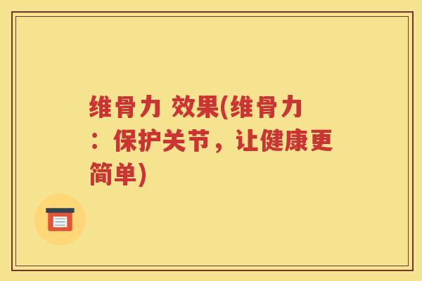维骨力 效果(维骨力:保护关节,让健康更简单) 维骨力 效果(维骨力:保护关节,让健康更简单)