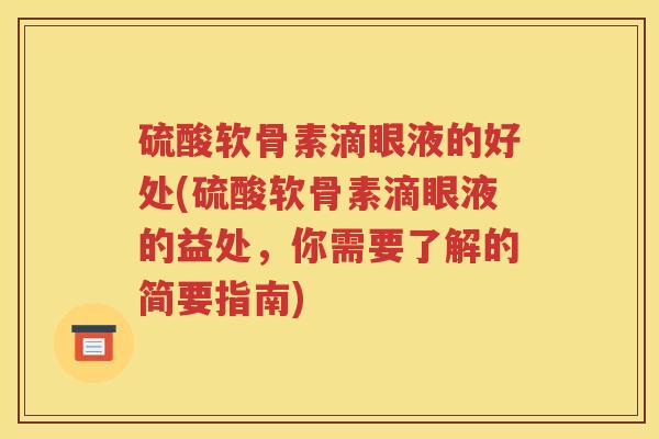 硫酸软骨素滴眼液的好处(硫酸软骨素滴眼液的益处,你需要了解的简要指南) 硫酸软骨素滴眼液的好处(硫酸软骨素滴眼液的益处,你需要了解的简要指南)