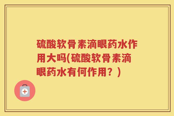 硫酸软骨素滴眼药水作用大吗(硫酸软骨素滴眼药水有何作用？)