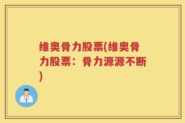 维奥骨力股票(维奥骨力股票：骨力源源不断)