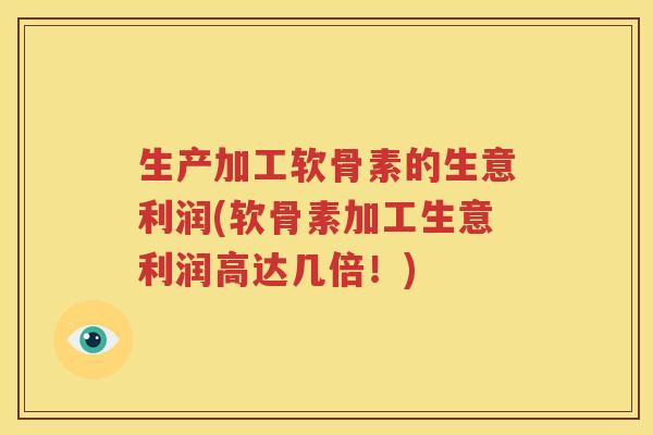 生产加工软骨素的生意利润(软骨素加工生意利润高达几倍！)