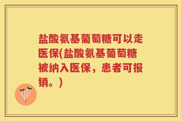 盐酸氨基葡萄糖可以走医保(盐酸氨基葡萄糖被纳入医保，患者可报销。)