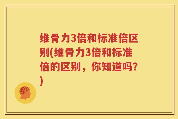 维骨力3倍和标准倍区别(维骨力3倍和标准倍的区别,你知道吗?) 维骨力3倍和标准倍区别(维骨力3倍和标准倍的区别,你知道吗?)