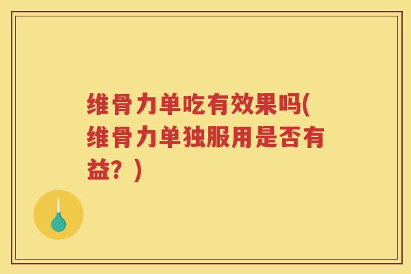 维骨力单吃有效果吗(维骨力单独服用是否有益?) 维骨力单吃有效果吗(维骨力单独服用是否有益?)