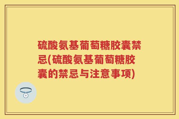 硫酸氨基葡萄糖胶囊禁忌(硫酸氨基葡萄糖胶囊的禁忌与注意事项) 硫酸氨基葡萄糖胶囊禁忌(硫酸氨基葡萄糖胶囊的禁忌与注意事项)