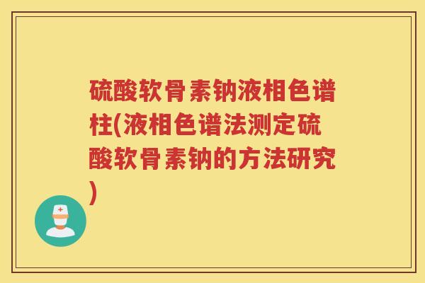 硫酸软骨素钠液相色谱柱(液相色谱法测定硫酸软骨素钠的方法研究)