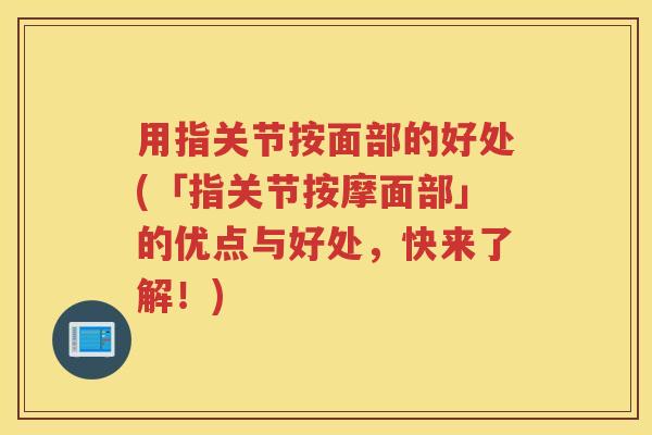 用指关节按面部的好处(「指关节按摩面部」的优点与好处,快来了解!) 用指关节按面部的好处(「指关节按摩面部」的优点与好处,快来了解!)