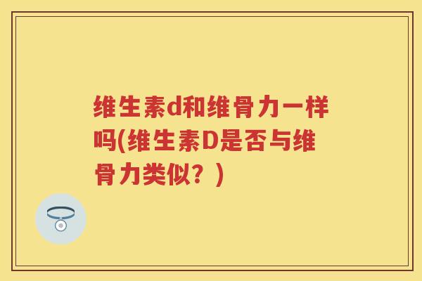 维生素d和维骨力一样吗(维生素D是否与维骨力类似？)
