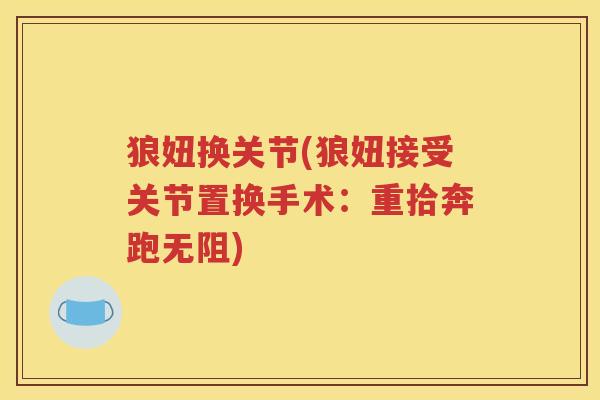 狼妞换关节(狼妞接受关节置换手术:重拾奔跑无阻) 狼妞换关节(狼妞接受关节置换手术:重拾奔跑无阻)