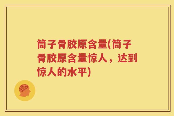 筒子骨胶原含量(筒子骨胶原含量惊人,达到惊人的水平) 筒子骨胶原含量(筒子骨胶原含量惊人,达到惊人的水平)