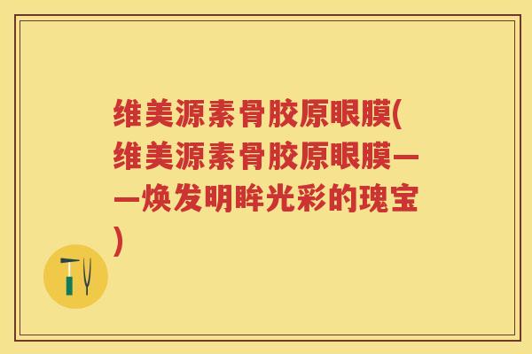 维美源素骨胶原眼膜(维美源素骨胶原眼膜——焕发明眸光彩的瑰宝)