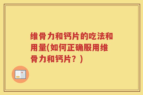 维骨力和钙片的吃法和用量(如何正确服用维骨力和钙片？)