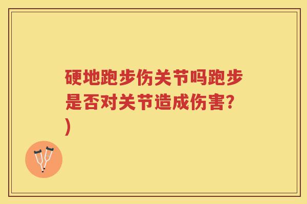 硬地跑步伤关节吗跑步是否对关节造成伤害?) 硬地跑步伤关节吗跑步是否对关节造成伤害?)