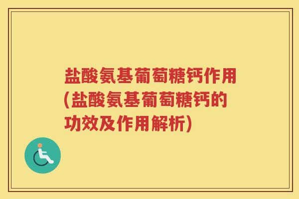 盐酸氨基葡萄糖钙作用(盐酸氨基葡萄糖钙的功效及作用解析)
