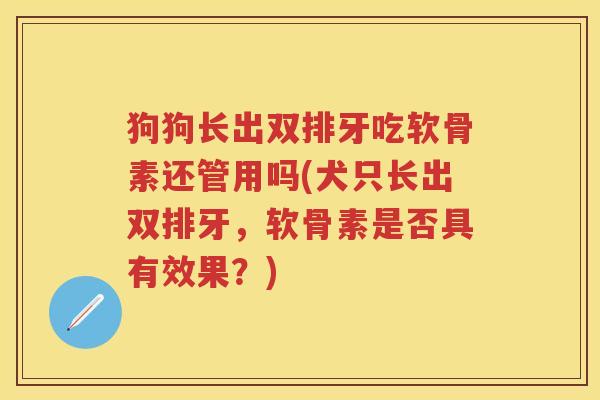 狗狗长出双排牙吃软骨素还管用吗(犬只长出双排牙,软骨素是否具有效果?) 狗狗长出双排牙吃软骨素还管用吗(犬只长出双排牙,软骨素是否具有效果?)