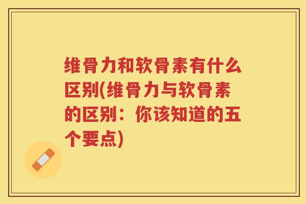 维骨力和软骨素有什么区别(维骨力与软骨素的区别:你该知道的五个要点) 维骨力和软骨素有什么区别(维骨力与软骨素的区别:你该知道的五个要点)