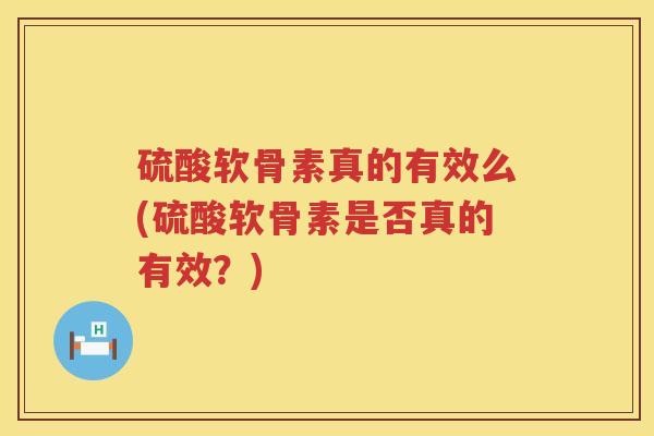 硫酸软骨素真的有效么(硫酸软骨素是否真的有效?) 硫酸软骨素真的有效么(硫酸软骨素是否真的有效?)