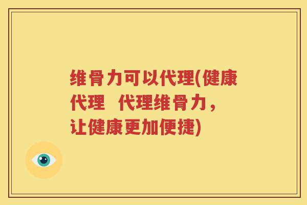 维骨力可以代理(健康代理 代理维骨力,让健康更加便捷) 维骨力可以代理(健康代理 代理维骨力,让健康更加便捷)