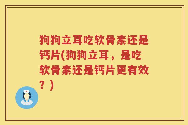狗狗立耳吃软骨素还是钙片(狗狗立耳，是吃软骨素还是钙片更有效？)