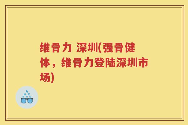 维骨力 深圳(强骨健体,维骨力登陆深圳市场) 维骨力 深圳(强骨健体,维骨力登陆深圳市场)