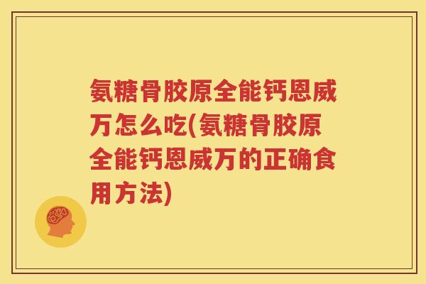 氨糖骨胶原全能钙恩威万怎么吃(氨糖骨胶原全能钙恩威万的正确食用方法) 氨糖骨胶原全能钙恩威万怎么吃(氨糖骨胶原全能钙恩威万的正确食用方法)
