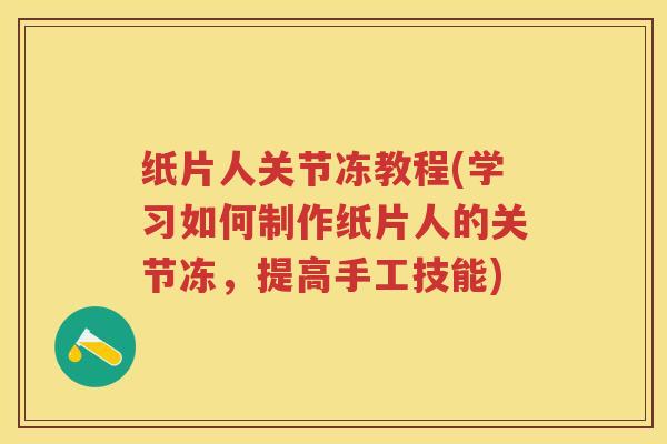纸片人关节冻教程(学习如何制作纸片人的关节冻,提高手工技能) 纸片人关节冻教程(学习如何制作纸片人的关节冻,提高手工技能)