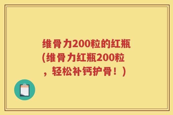 维骨力200粒的红瓶(维骨力红瓶200粒,轻松补钙护骨!) 维骨力200粒的红瓶(维骨力红瓶200粒,轻松补钙护骨!)