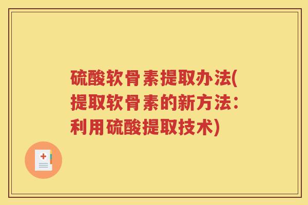 硫酸软骨素提取办法(提取软骨素的新方法:利用硫酸提取技术) 硫酸软骨素提取办法(提取软骨素的新方法:利用硫酸提取技术)
