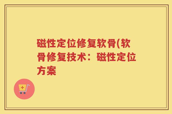磁性定位修复软骨(软骨修复技术:磁性定位方案 磁性定位修复软骨(软骨修复技术:磁性定位方案