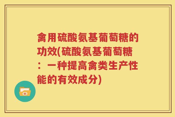 禽用硫酸氨基葡萄糖的功效(硫酸氨基葡萄糖:一种提高禽类生产性能的有效成分) 禽用硫酸氨基葡萄糖的功效(硫酸氨基葡萄糖:一种提高禽类生产性能的有效成分)