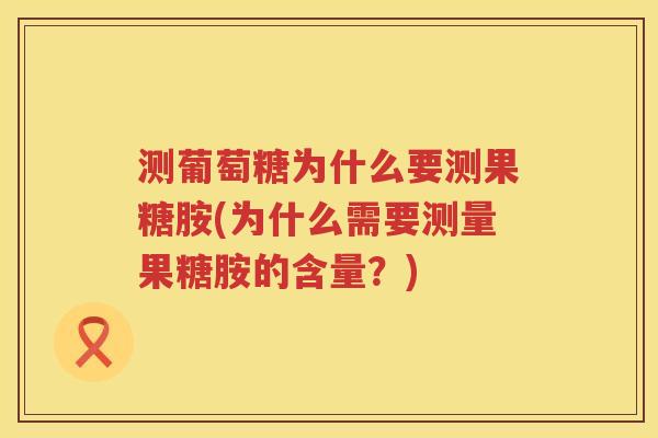 测葡萄糖为什么要测果糖胺(为什么需要测量果糖胺的含量?) 测葡萄糖为什么要测果糖胺(为什么需要测量果糖胺的含量?)