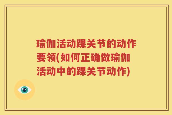 瑜伽活动踝关节的动作要领(如何正确做瑜伽活动中的踝关节动作) 瑜伽活动踝关节的动作要领(如何正确做瑜伽活动中的踝关节动作)
