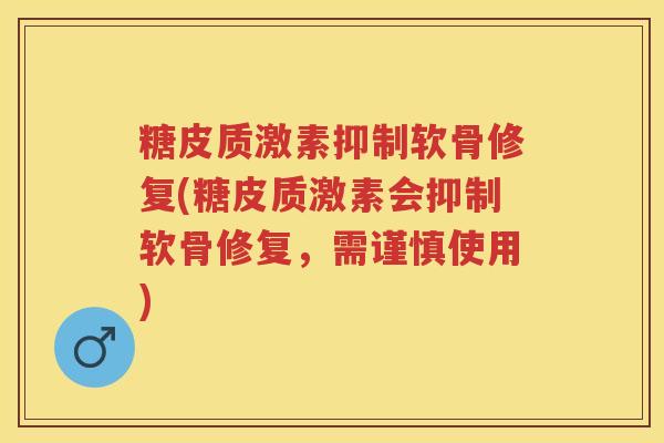 糖皮质激素抑制软骨修复(糖皮质激素会抑制软骨修复,需谨慎使用) 糖皮质激素抑制软骨修复(糖皮质激素会抑制软骨修复,需谨慎使用)