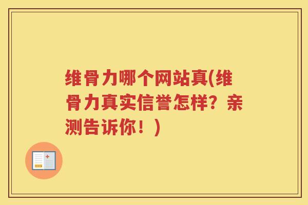 维骨力哪个网站真(维骨力真实信誉怎样?亲测告诉你!) 维骨力哪个网站真(维骨力真实信誉怎样?亲测告诉你!)