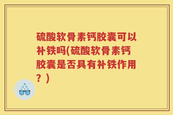 硫酸软骨素钙胶囊可以补铁吗(硫酸软骨素钙胶囊是否具有补铁作用?) 硫酸软骨素钙胶囊可以补铁吗(硫酸软骨素钙胶囊是否具有补铁作用?)