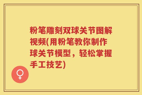 粉笔雕刻双球关节图解视频(用粉笔教你制作球关节模型,轻松掌握手工技艺) 粉笔雕刻双球关节图解视频(用粉笔教你制作球关节模型,轻松掌握手工技艺)