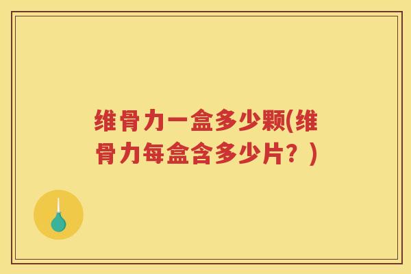 维骨力一盒多少颗(维骨力每盒含多少片？)