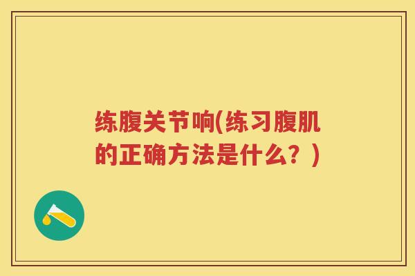练腹关节响(练习腹肌的正确方法是什么？)