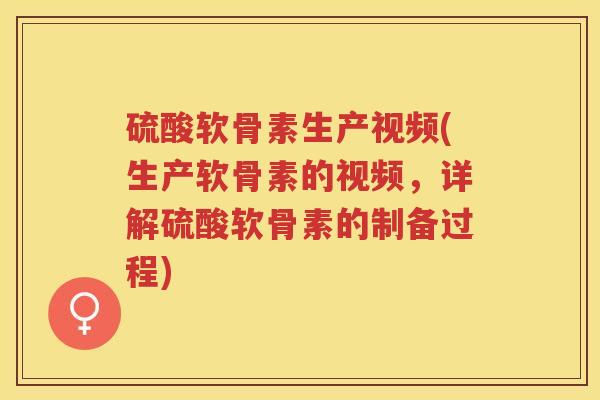 硫酸软骨素生产视频(生产软骨素的视频,详解硫酸软骨素的制备过程) 硫酸软骨素生产视频(生产软骨素的视频,详解硫酸软骨素的制备过程)