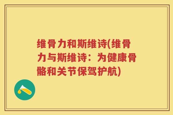 维骨力和斯维诗(维骨力与斯维诗：为健康骨骼和关节保驾护航)