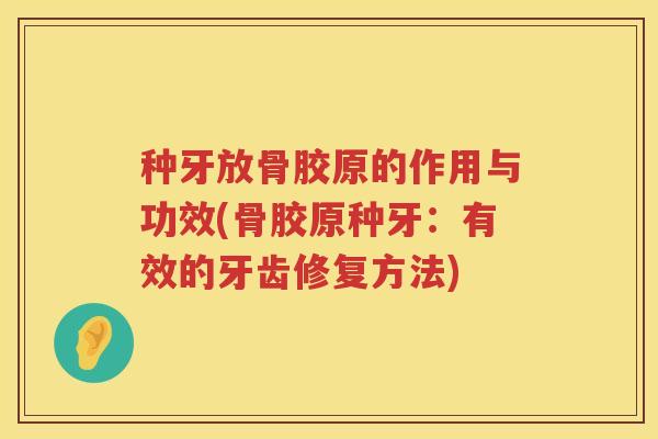 种牙放骨胶原的作用与功效(骨胶原种牙：有效的牙齿修复方法)