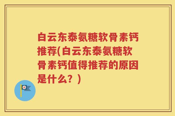 白云东泰氨糖软骨素钙推荐(白云东泰氨糖软骨素钙值得推荐的原因是什么?) 白云东泰氨糖软骨素钙推荐(白云东泰氨糖软骨素钙值得推荐的原因是什么?)