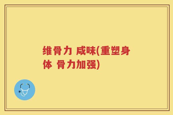 维骨力 咸味(重塑身体 骨力加强) 维骨力 咸味(重塑身体 骨力加强)