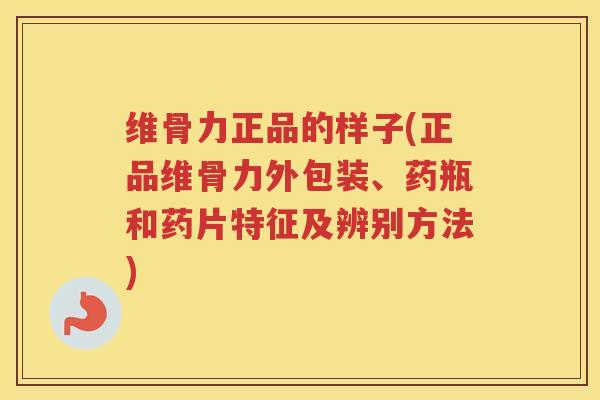 维骨力正品的样子(正品维骨力外包装、药瓶和药片特征及辨别方法) 维骨力正品的样子(正品维骨力外包装、药瓶和药片特征及辨别方法)