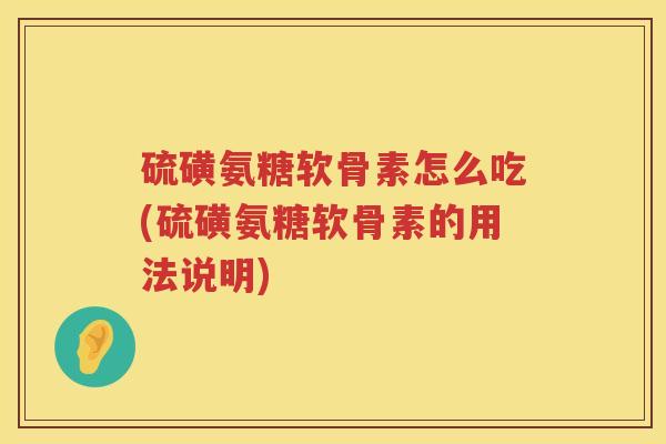 硫磺氨糖软骨素怎么吃(硫磺氨糖软骨素的用法说明) 硫磺氨糖软骨素怎么吃(硫磺氨糖软骨素的用法说明)