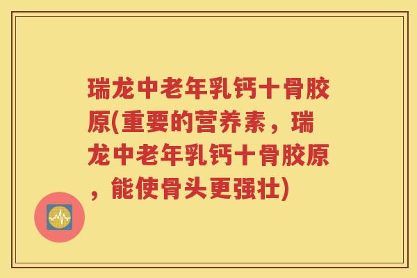 瑞龙中老年乳钙十骨胶原(重要的营养素，瑞龙中老年乳钙十骨胶原，能使骨头更强壮)